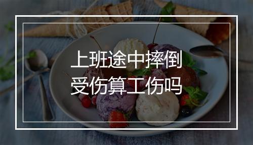 上班途中摔倒受伤算工伤吗