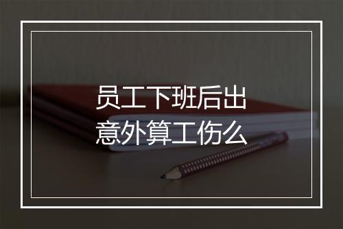 员工下班后出意外算工伤么