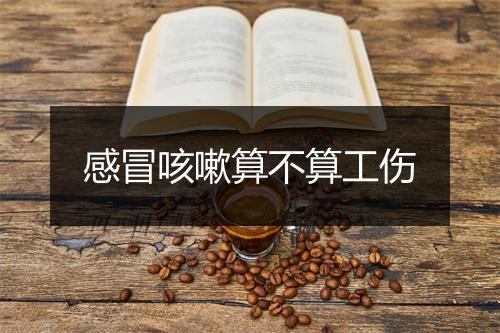 感冒咳嗽算不算工伤