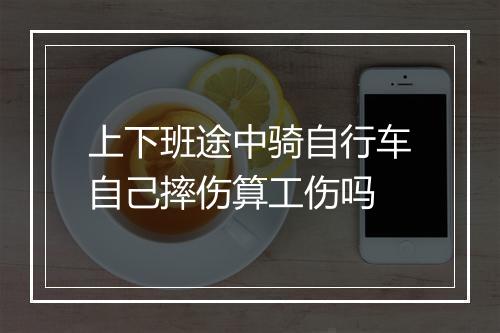 上下班途中骑自行车自己摔伤算工伤吗