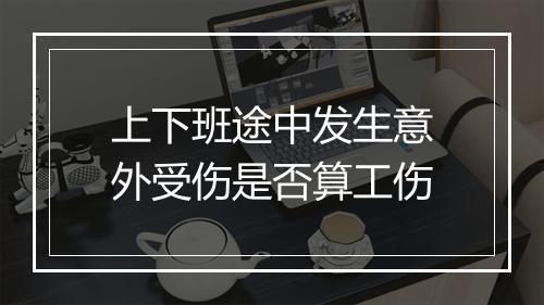 上下班途中发生意外受伤是否算工伤