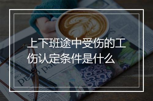 上下班途中受伤的工伤认定条件是什么