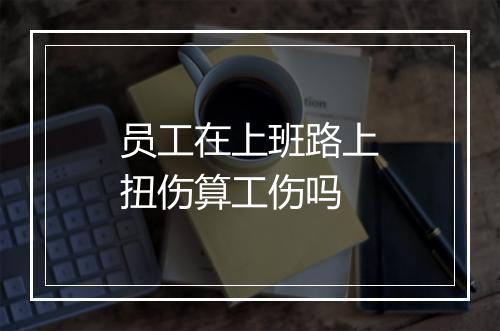 员工在上班路上扭伤算工伤吗