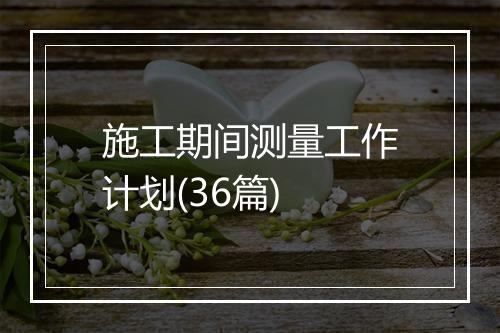 施工期间测量工作计划(36篇)
