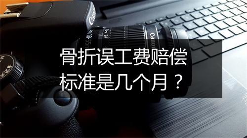 骨折误工费赔偿标准是几个月？