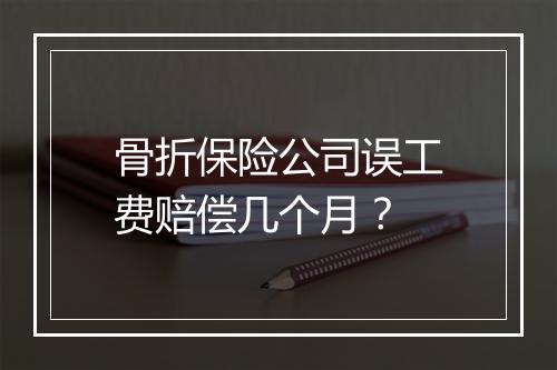 骨折保险公司误工费赔偿几个月？