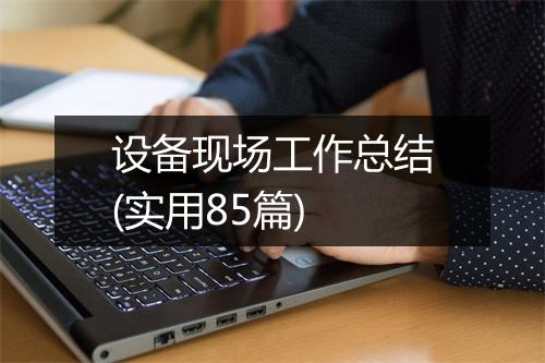设备现场工作总结(实用85篇)