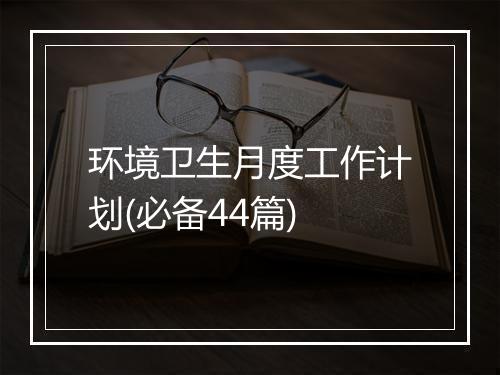环境卫生月度工作计划(必备44篇)