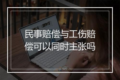 民事赔偿与工伤赔偿可以同时主张吗