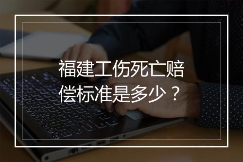 福建工伤死亡赔偿标准是多少？