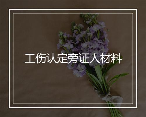 工伤认定旁证人材料