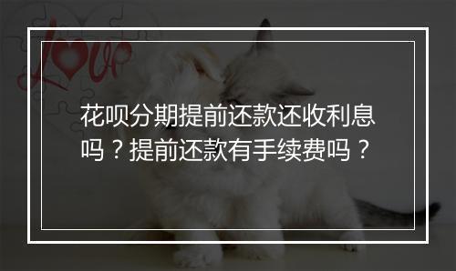 花呗分期提前还款还收利息吗？提前还款有手续费吗？