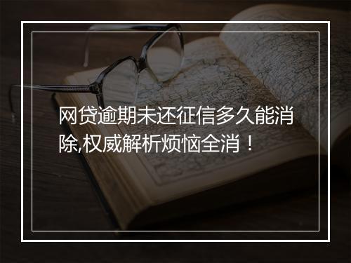 网贷逾期未还征信多久能消除,权威解析烦恼全消！