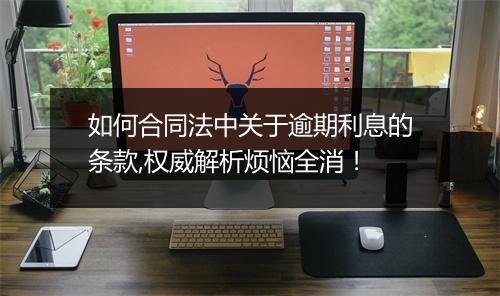 如何合同法中关于逾期利息的条款,权威解析烦恼全消！