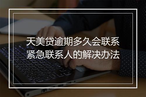 天美贷逾期多久会联系紧急联系人的解决办法