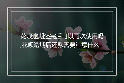花呗逾期还完后可以再次使用吗,花呗逾期后还款需要注意什么