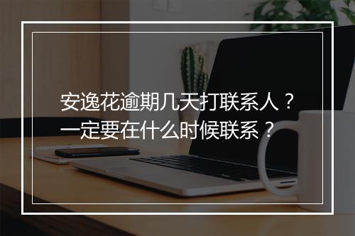 安逸花逾期几天打联系人？一定要在什么时候联系？