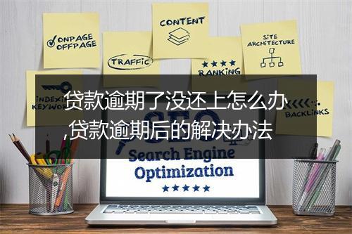 贷款逾期了没还上怎么办,贷款逾期后的解决办法