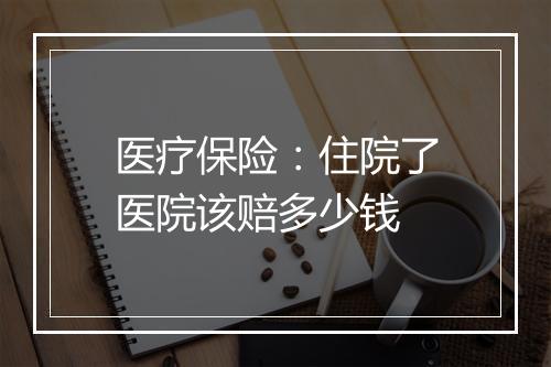 医疗保险：住院了医院该赔多少钱