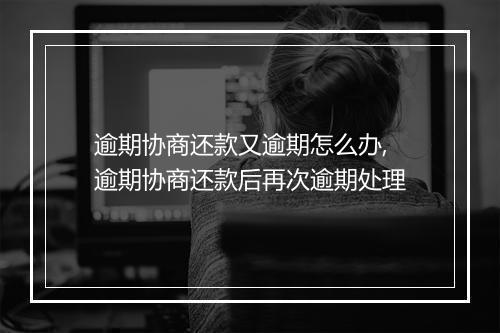 逾期协商还款又逾期怎么办,逾期协商还款后再次逾期处理