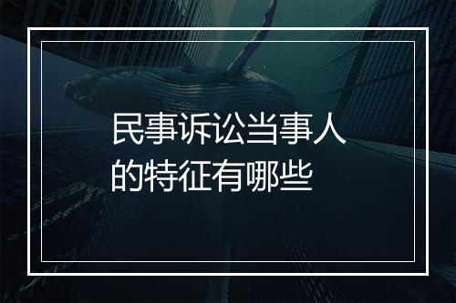 民事诉讼当事人的特征有哪些