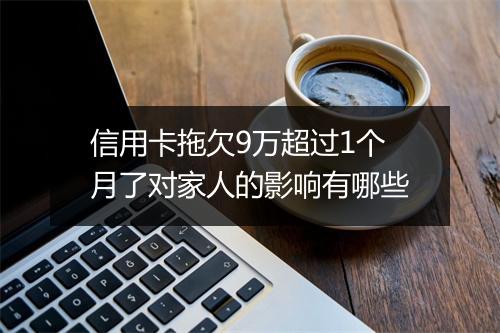 信用卡拖欠9万超过1个月了对家人的影响有哪些