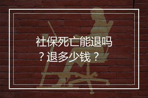 社保死亡能退吗？退多少钱？