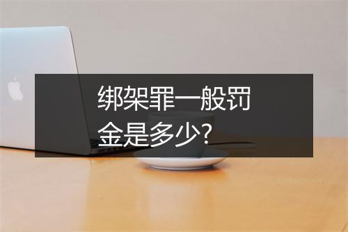 绑架罪一般罚金是多少?