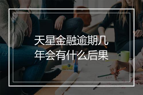 天星金融逾期几年会有什么后果