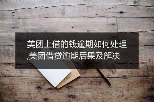 美团上借的钱逾期如何处理,美团借贷逾期后果及解决