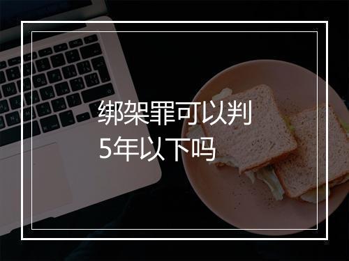 绑架罪可以判5年以下吗