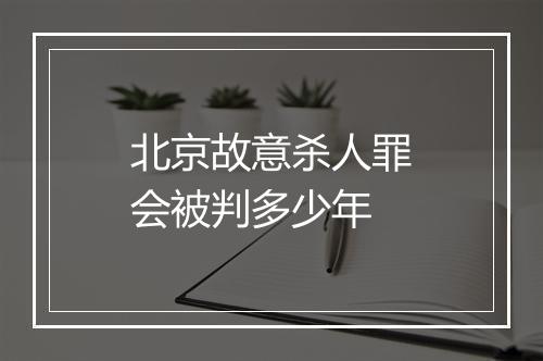 北京故意杀人罪会被判多少年