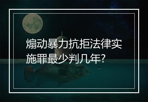 煽动暴力抗拒法律实施罪最少判几年?
