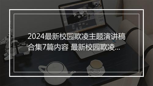 2024最新校园欺凌主题演讲稿合集7篇内容 最新校园欺凌主题演讲稿合集7篇