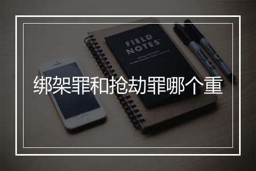 绑架罪和抢劫罪哪个重