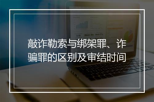 敲诈勒索与绑架罪、诈骗罪的区别及审结时间