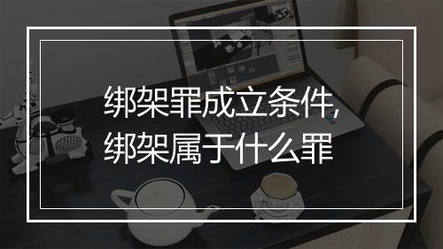 绑架罪成立条件,绑架属于什么罪