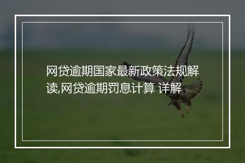 网贷逾期国家最新政策法规解读,网贷逾期罚息计算 详解