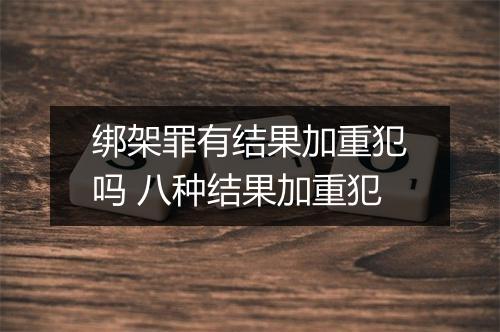绑架罪有结果加重犯吗 八种结果加重犯