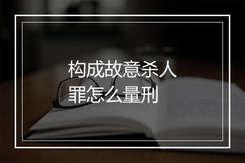 构成故意杀人罪怎么量刑