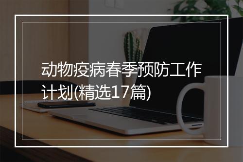 动物疫病春季预防工作计划(精选17篇)