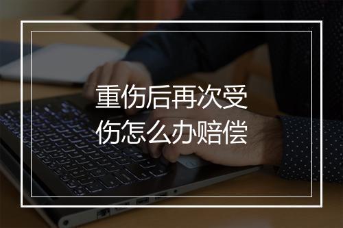 重伤后再次受伤怎么办赔偿