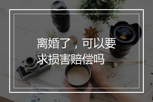 离婚了，可以要求损害赔偿吗