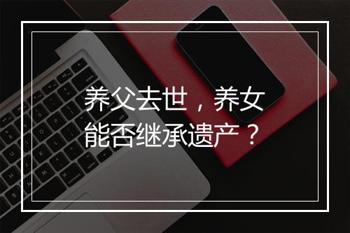 养父去世，养女能否继承遗产？