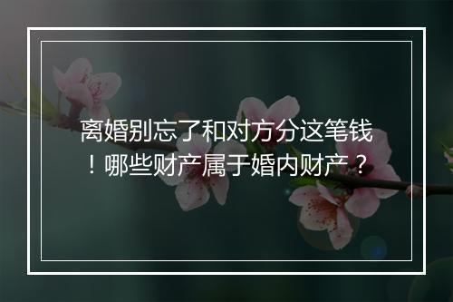 离婚别忘了和对方分这笔钱！哪些财产属于婚内财产？