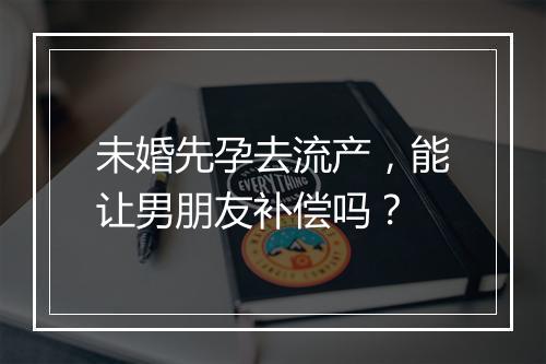 未婚先孕去流产，能让男朋友补偿吗？