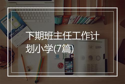 下期班主任工作计划小学(7篇)
