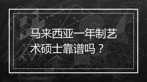 马来西亚一年制艺术硕士靠谱吗？