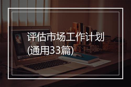 评估市场工作计划(通用33篇)