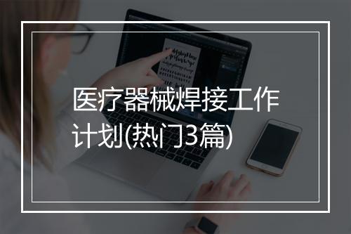 医疗器械焊接工作计划(热门3篇)